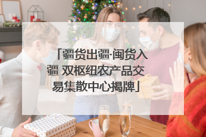 疆货出疆·闽货入疆 双枢纽农产品交易集散中心揭牌