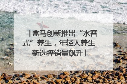 盒马创新推出“水替式”养生，年轻人养生新选择销量飙升