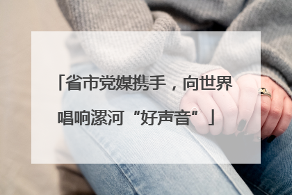 省市党媒携手，向世界唱响漯河“好声音”