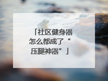 社区健身器怎么都成了“压腿神器”