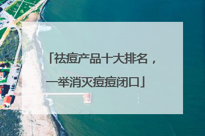 祛痘产品十大排名，一举消灭痘痘闭口