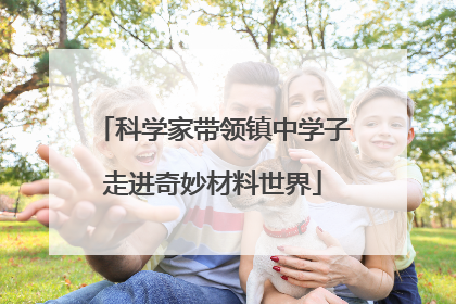 科学家带领镇中学子走进奇妙材料世界