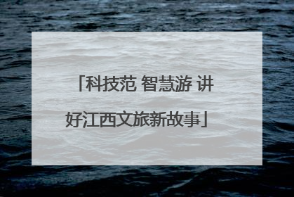 科技范 智慧游 讲好江西文旅新故事