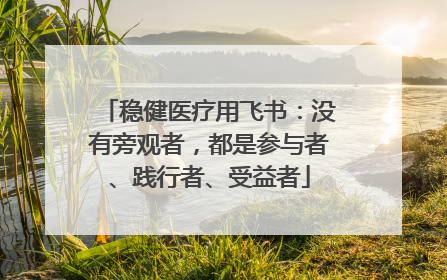 稳健医疗用飞书：没有旁观者，都是参与者、践行者、受益者