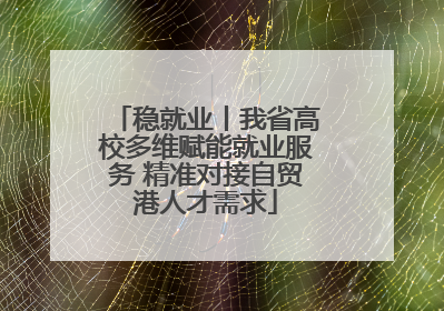 稳就业丨我省高校多维赋能就业服务 精准对接自贸港人才需求