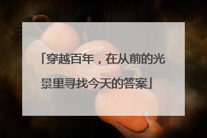 穿越百年，在从前的光景里寻找今天的答案