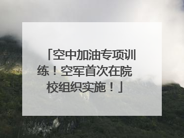 空中加油专项训练！空军首次在院校组织实施！