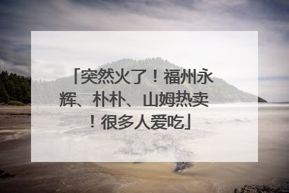 突然火了！福州永辉、朴朴、山姆热卖！很多人爱吃