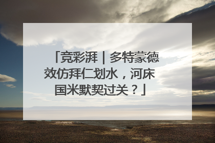 竞彩湃｜多特蒙德效仿拜仁划水，河床国米默契过关？
