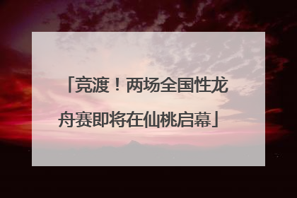 竞渡！两场全国性龙舟赛即将在仙桃启幕