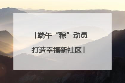 端午“粽”动员 打造幸福新社区
