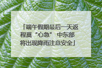 端午假期最后一天返程莫“心急” 中东部将出现降雨注意安全