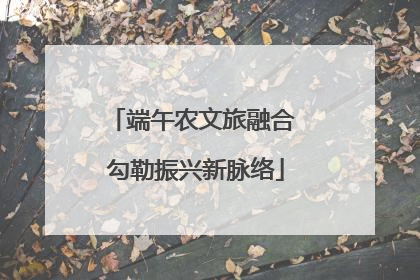 端午农文旅融合 勾勒振兴新脉络