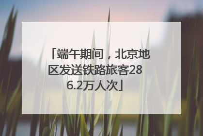 端午期间，北京地区发送铁路旅客286.2万人次