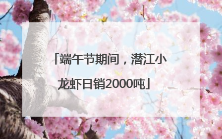 端午节期间，潜江小龙虾日销2000吨