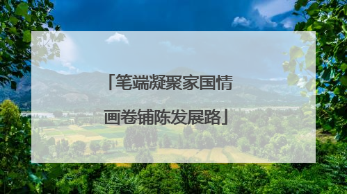 笔端凝聚家国情  画卷铺陈发展路