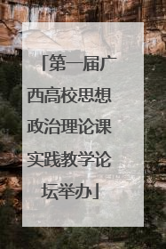 第一届广西高校思想政治理论课实践教学论坛举办