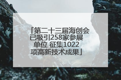 第二十三届海创会已吸引258家参展单位 征集1022项高新技术成果