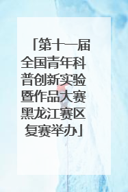 第十一届全国青年科普创新实验暨作品大赛黑龙江赛区复赛举办