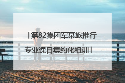第82集团军某旅推行专业课目集约化组训