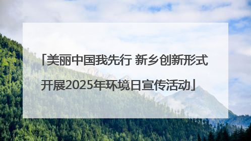美丽中国我先行 新乡创新形式开展2025年环境日宣传活动