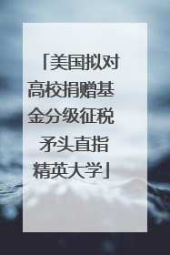 美国拟对高校捐赠基金分级征税 矛头直指精英大学