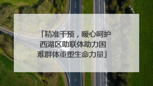 精准干预，暖心呵护 西湖区助联体助力困难群体重塑生命力量