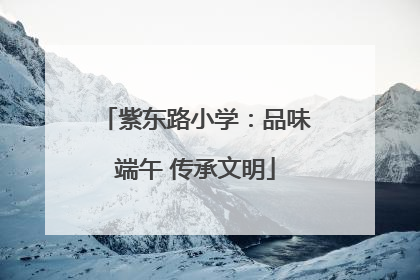 紫东路小学：品味端午 传承文明