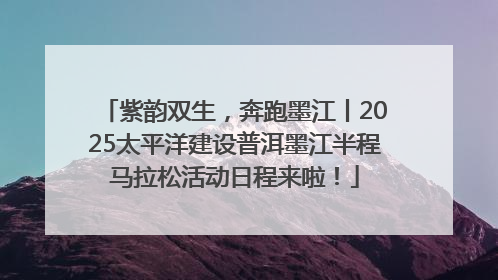紫韵双生，奔跑墨江丨2025太平洋建设普洱墨江半程马拉松活动日程来啦！