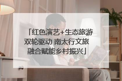 红色演艺+生态旅游双轮驱动 南太行文旅融合赋能乡村振兴