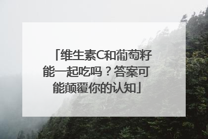 维生素C和葡萄籽能一起吃吗？答案可能颠覆你的认知
