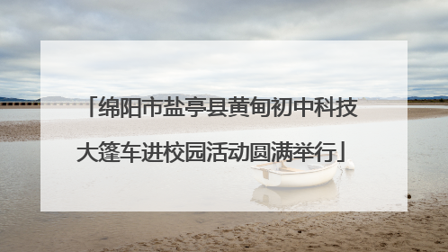 绵阳市盐亭县黄甸初中科技大篷车进校园活动圆满举行