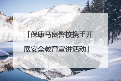 保康马良警校携手开展安全教育宣讲活动