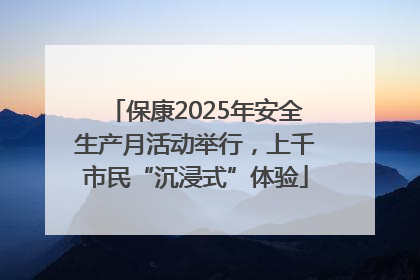 保康2025年安全生产月活动举行，上千市民“沉浸式”体验