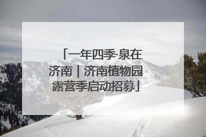 一年四季·泉在济南｜济南植物园露营季启动招募