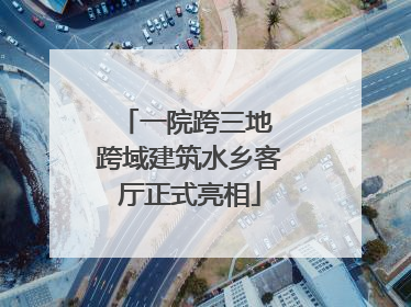 一院跨三地 跨域建筑水乡客厅正式亮相