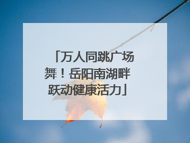 万人同跳广场舞！岳阳南湖畔跃动健康活力