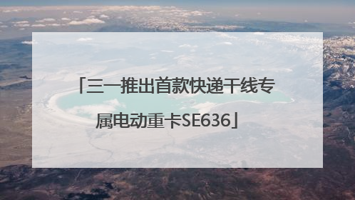 三一推出首款快递干线专属电动重卡SE636