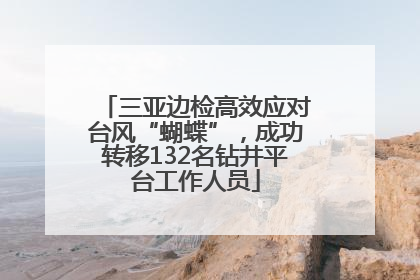 三亚边检高效应对台风“蝴蝶”，成功转移132名钻井平台工作人员