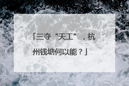 三夺“天工”，杭州钱塘何以能？