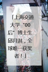 上海交通大学“00后”博士生邱月淇，全球唯一获奖者！