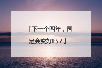 下一个四年，国足会变好吗？