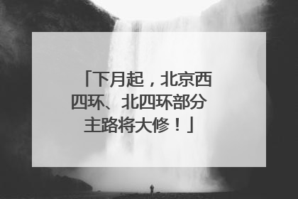 下月起，北京西四环、北四环部分主路将大修！
