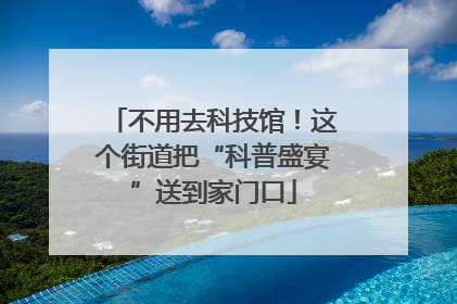 不用去科技馆！这个街道把“科普盛宴”送到家门口