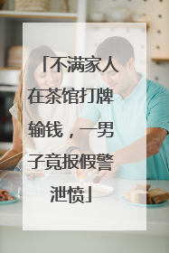 不满家人在茶馆打牌输钱，一男子竟报假警泄愤