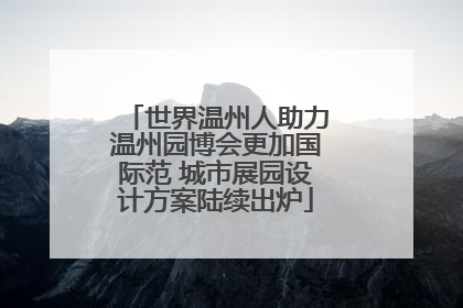 世界温州人助力温州园博会更加国际范 城市展园设计方案陆续出炉