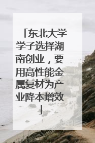 东北大学学子选择湖南创业，要用高性能金属复材为产业降本增效