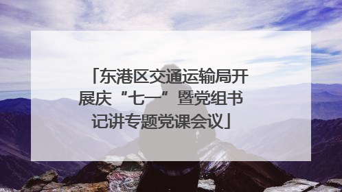 东港区交通运输局开展庆“七一”暨党组书记讲专题党课会议