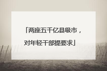 两座五千亿县级市，对年轻干部提要求