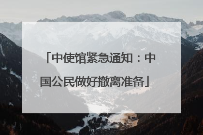 中使馆紧急通知：中国公民做好撤离准备